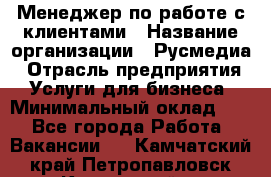 Менеджер по работе с клиентами › Название организации ­ Русмедиа › Отрасль предприятия ­ Услуги для бизнеса › Минимальный оклад ­ 1 - Все города Работа » Вакансии   . Камчатский край,Петропавловск-Камчатский г.